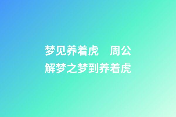 梦见养着虎　周公解梦之梦到养着虎